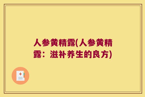 人参黄精露(人参黄精露：滋补养生的良方)