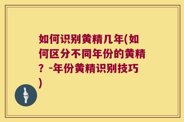 如何识别黄精几年(如何区分不同年份的黄精？-年份黄精识别技巧)