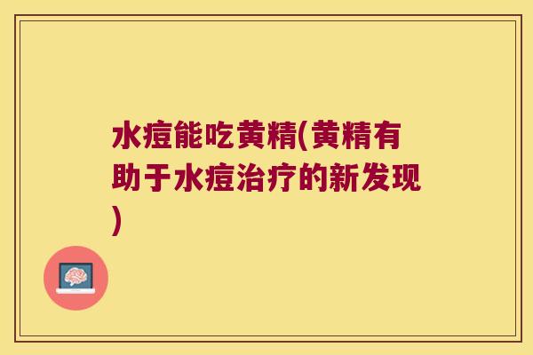 水痘能吃黄精(黄精有助于水痘的新发现) 水痘能吃黄精(黄精有助于水痘的新发现)