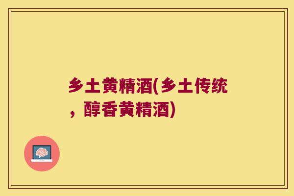 乡土黄精酒(乡土传统，醇香黄精酒)