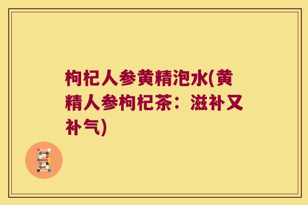 枸杞人参黄精泡水(黄精人参枸杞茶:滋补又) 枸杞人参黄精泡水(黄精人参枸杞茶:滋补又)