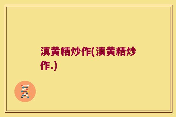 滇黄精炒作(滇黄精炒作.) 滇黄精炒作(滇黄精炒作.)