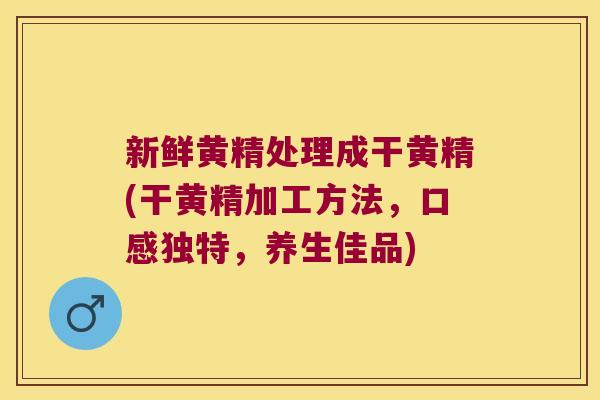 新鲜黄精处理成干黄精(干黄精加工方法，口感独特，养生佳品)
