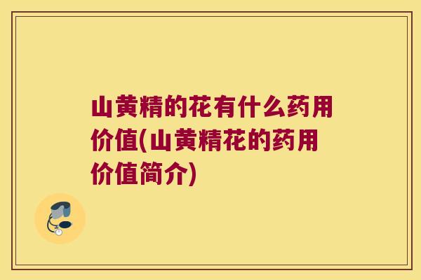 山黄精的花有什么药用价值(山黄精花的药用价值简介)