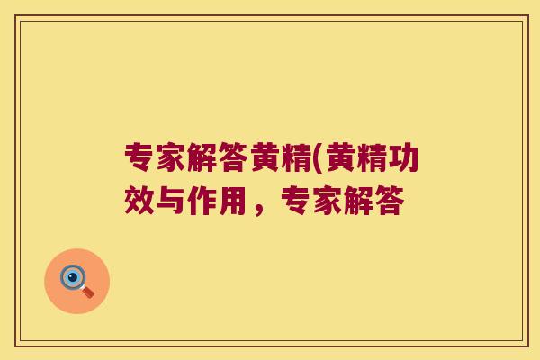 专家解答黄精(黄精功效与作用，专家解答