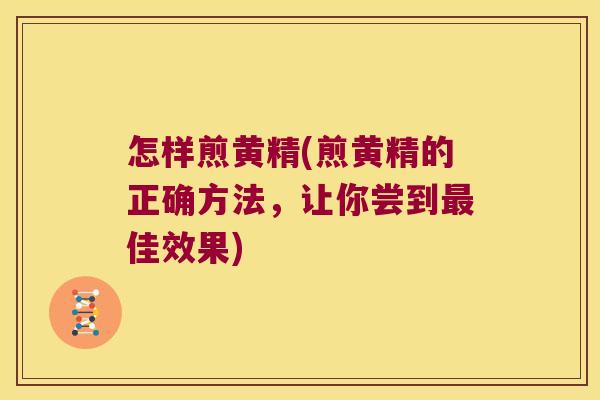 怎样煎黄精(煎黄精的正确方法，让你尝到佳效果)