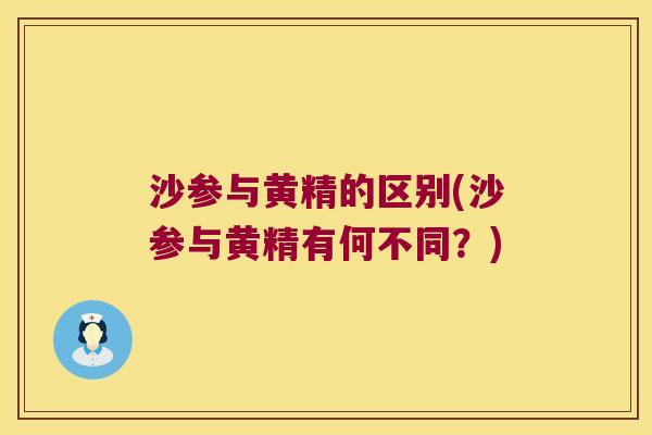 沙参与黄精的区别(沙参与黄精有何不同?) 沙参与黄精的区别(沙参与黄精有何不同?)