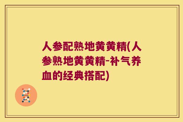 人参配熟地黄黄精(人参熟地黄黄精-的经典搭配)