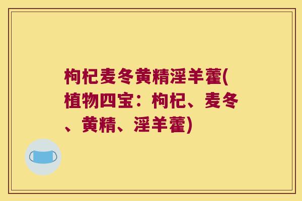 枸杞麦冬黄精淫羊藿(植物四宝:枸杞、麦冬、黄精、淫羊藿) 枸杞麦冬黄精淫羊藿(植物四宝:枸杞、麦冬、黄精、淫羊藿)