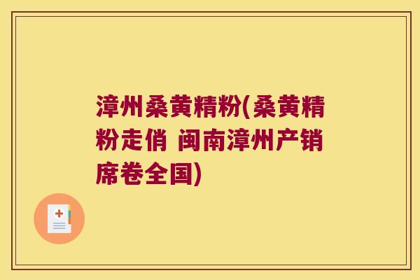 漳州桑黄精粉(桑黄精粉走俏 闽南漳州产销席卷全国) 漳州桑黄精粉(桑黄精粉走俏 闽南漳州产销席卷全国)