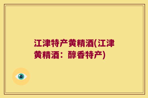 江津特产黄精酒(江津黄精酒：醇香特产)
