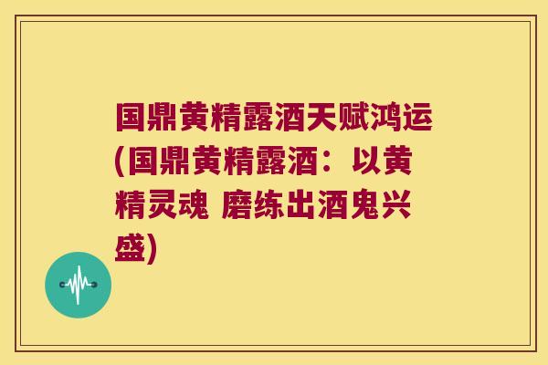 国鼎黄精露酒天赋鸿运(国鼎黄精露酒:以黄精灵魂 磨练出酒鬼兴盛) 国鼎黄精露酒天赋鸿运(国鼎黄精露酒:以黄精灵魂 磨练出酒鬼兴盛)