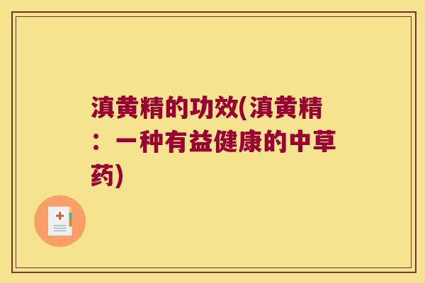 滇黄精的功效(滇黄精:一种有益健康的中草药) 滇黄精的功效(滇黄精:一种有益健康的中草药)