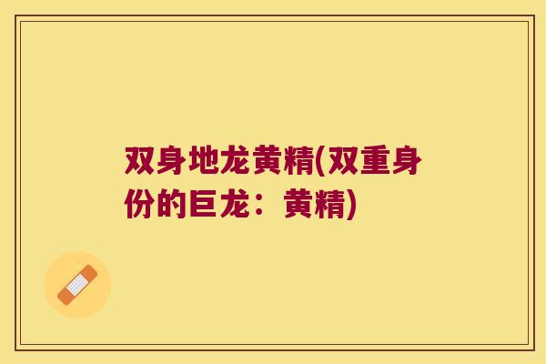 双身地龙黄精(双重身份的巨龙：黄精)