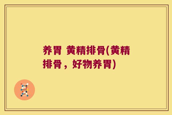 养胃 黄精排骨(黄精排骨,好物养胃) 养胃 黄精排骨(黄精排骨,好物养胃)