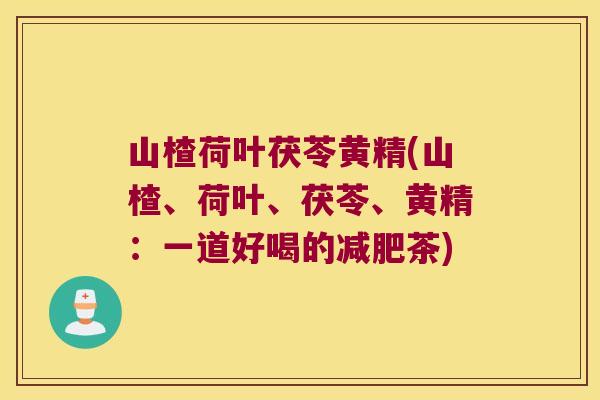 山楂荷叶茯苓黄精(山楂、荷叶、茯苓、黄精：一道好喝的茶)