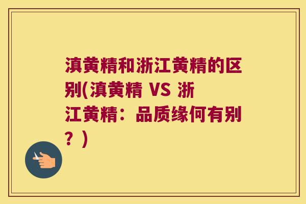 滇黄精和浙江黄精的区别(滇黄精 VS 浙江黄精:品质缘何有别?) 滇黄精和浙江黄精的区别(滇黄精 VS 浙江黄精:品质缘何有别?)