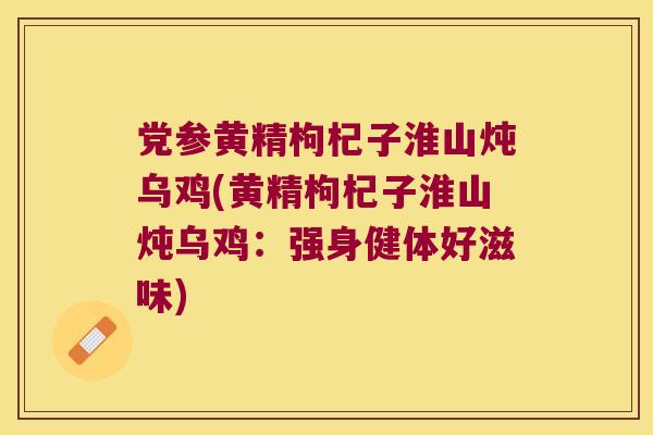 党参黄精枸杞子淮山炖乌鸡(黄精枸杞子淮山炖乌鸡：强身健体好滋味)