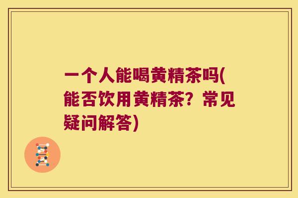 一个人能喝黄精茶吗(能否饮用黄精茶?常见疑问解答) 一个人能喝黄精茶吗(能否饮用黄精茶?常见疑问解答)