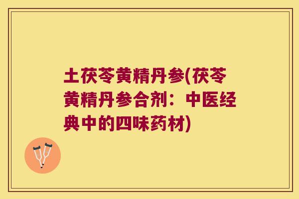 土茯苓黄精丹参(茯苓黄精丹参合剂：中医经典中的四味药材)