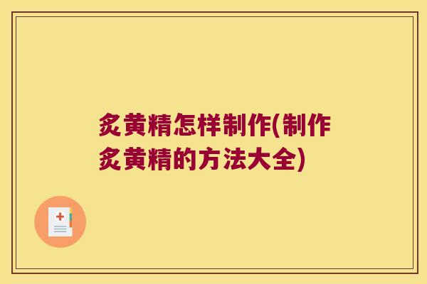 炙黄精怎样制作(制作炙黄精的方法大全)