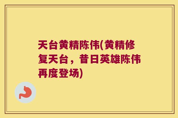 天台黄精陈伟(黄精修复天台，昔日英雄陈伟再度登场)
