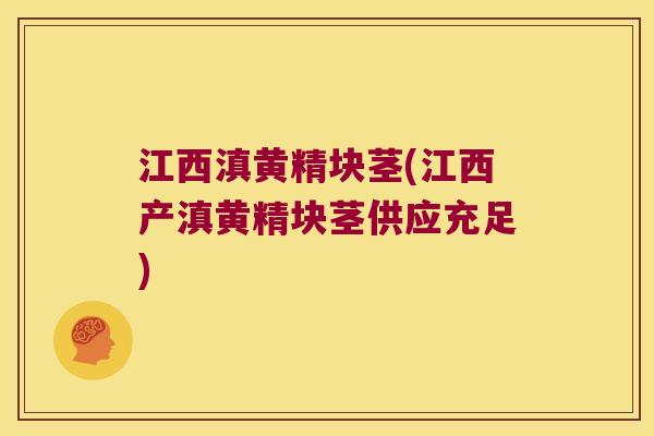 江西滇黄精块茎(江西产滇黄精块茎供应充足) 江西滇黄精块茎(江西产滇黄精块茎供应充足)