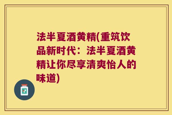 法半夏酒黄精(重筑饮品新时代：法半夏酒黄精让你尽享清爽怡人的味道)