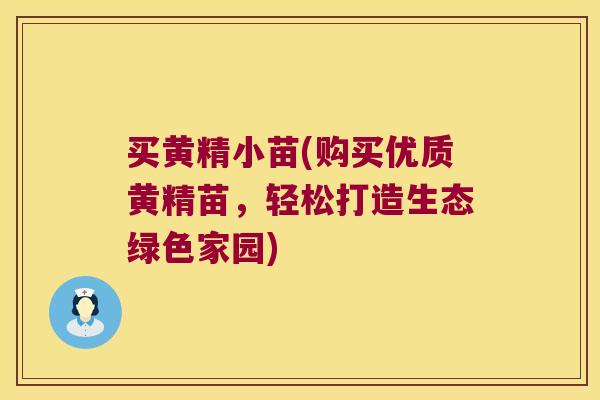 买黄精小苗(购买优质黄精苗，轻松打造生态绿色家园)