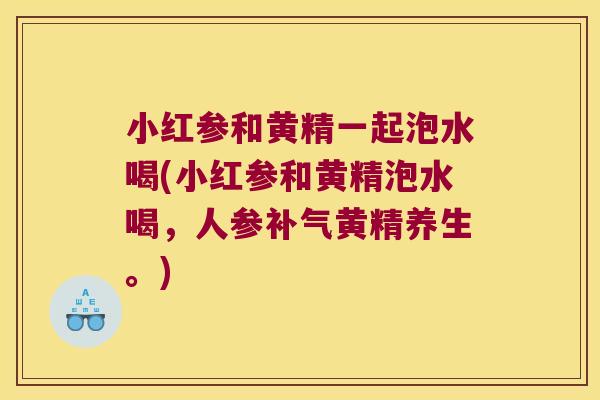 小红参和黄精一起泡水喝(小红参和黄精泡水喝，人参黄精养生。)