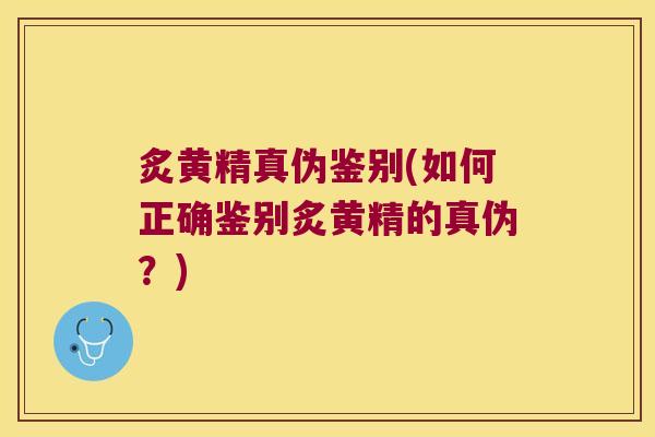 炙黄精真伪鉴别(如何正确鉴别炙黄精的真伪?) 炙黄精真伪鉴别(如何正确鉴别炙黄精的真伪?)