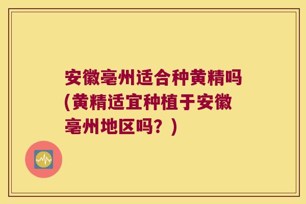安徽亳州适合种黄精吗(黄精适宜种植于安徽亳州地区吗？)