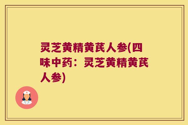 灵芝黄精黄芪人参(四味：灵芝黄精黄芪人参)