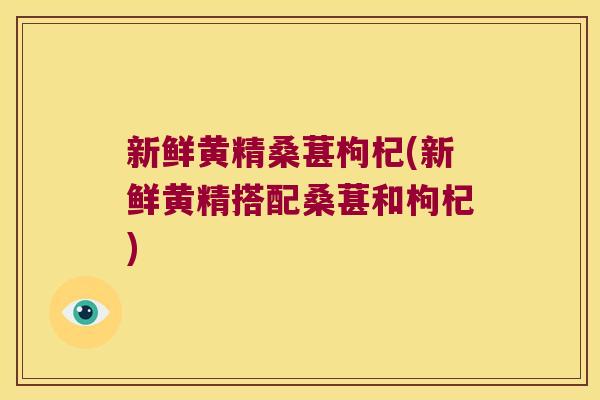 新鲜黄精桑葚枸杞(新鲜黄精搭配桑葚和枸杞)