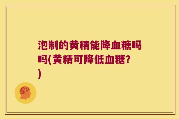 泡制的黄精能降吗吗(黄精可降低？)