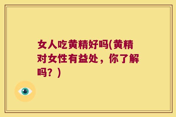 女人吃黄精好吗(黄精对女性有益处，你了解吗？)