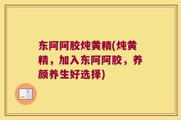 东阿阿胶炖黄精(炖黄精，加入东阿阿胶，养颜养生好选择)