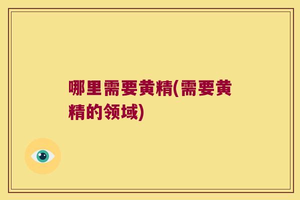 哪里需要黄精(需要黄精的领域)
