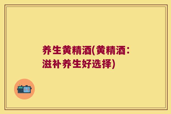 养生黄精酒(黄精酒：滋补养生好选择)
