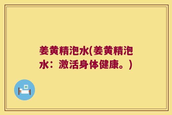 姜黄精泡水(姜黄精泡水:激活身体健康。) 姜黄精泡水(姜黄精泡水:激活身体健康。)