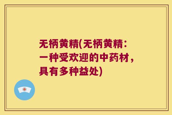 无柄黄精(无柄黄精:一种受欢迎的材,具有多种益处) 无柄黄精(无柄黄精:一种受欢迎的材,具有多种益处)
