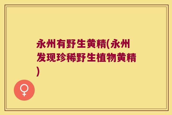 永州有野生黄精(永州发现珍稀野生植物黄精)