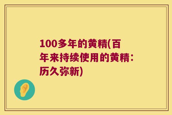 100多年的黄精(百年来持续使用的黄精：历久弥新)
