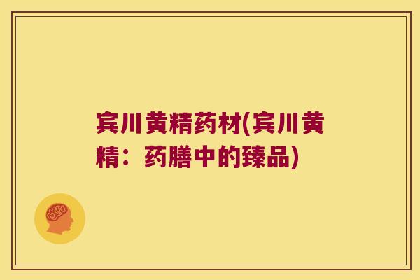 宾川黄精药材(宾川黄精：药膳中的臻品)