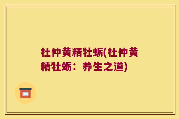 杜仲黄精牡蛎(杜仲黄精牡蛎：养生之道)