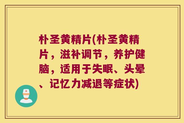 朴圣黄精片(朴圣黄精片，滋补调节，养护健脑，适用于、头晕、记忆力减退等症状)