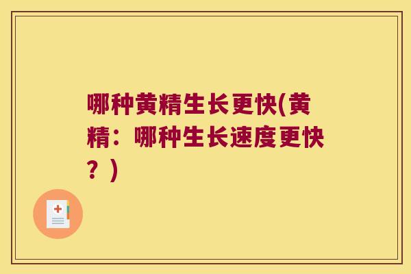哪种黄精生长更快(黄精:哪种生长速度更快?) 哪种黄精生长更快(黄精:哪种生长速度更快?)