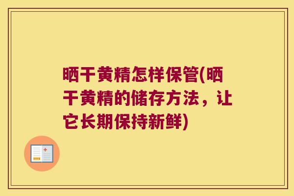 晒干黄精怎样保管(晒干黄精的储存方法，让它长期保持新鲜)