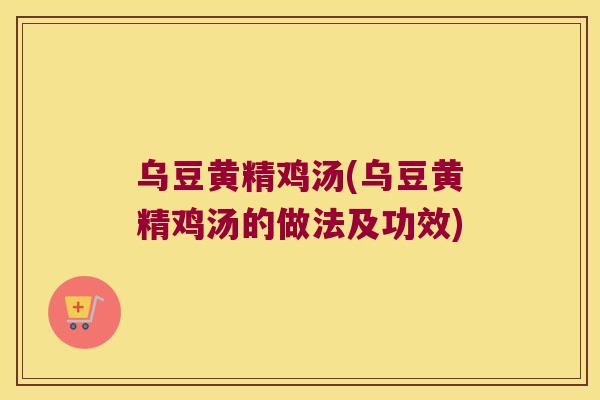 乌豆黄精鸡汤(乌豆黄精鸡汤的做法及功效)