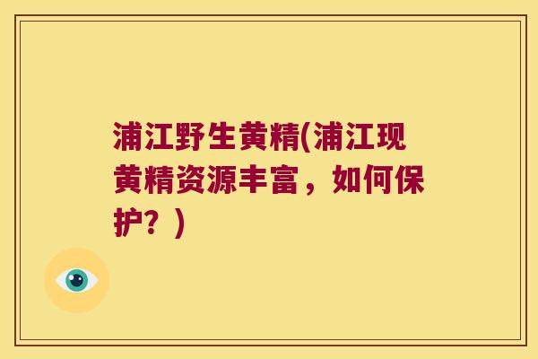 浦江野生黄精(浦江现黄精资源丰富,如何保护?) 浦江野生黄精(浦江现黄精资源丰富,如何保护?)